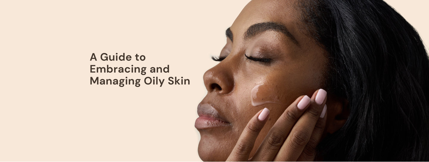 A guide to embracing and managing oily skin